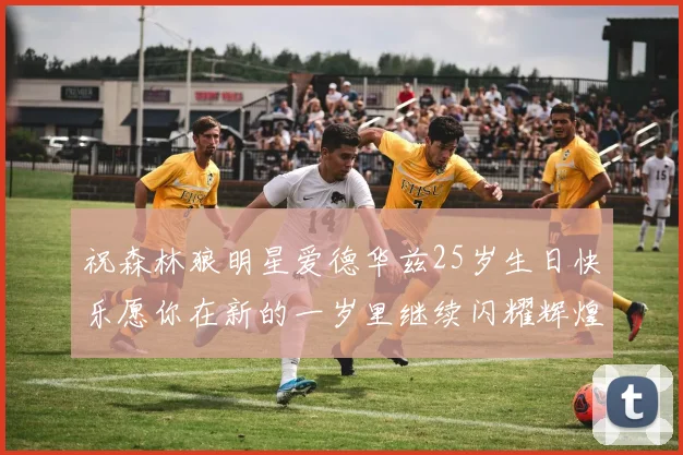 祝森林狼明星爱德华兹25岁生日快乐愿你在新的一岁里继续闪耀辉煌