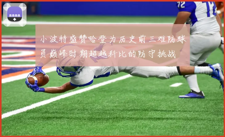 小波特盛赞哈登为历史前三难防球员巅峰时期超越科比的防守挑战